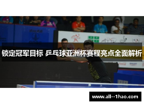 锁定冠军目标 乒乓球亚洲杯赛程亮点全面解析 锁定冠军目标 乒乓球亚洲杯赛程亮点全面解析