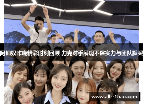 阿仙奴昨晚精彩时刻回顾 力克对手展现不俗实力与团队默契 阿仙奴昨晚精彩时刻回顾 力克对手展现不俗实力与团队默契