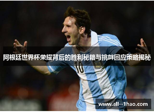 阿根廷世界杯荣耀背后的胜利秘籍与挑衅回应策略揭秘 阿根廷世界杯荣耀背后的胜利秘籍与挑衅回应策略揭秘