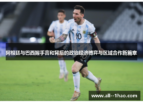 阿根廷与巴西握手言和背后的政治经济博弈与区域合作新篇章 阿根廷与巴西握手言和背后的政治经济博弈与区域合作新篇章