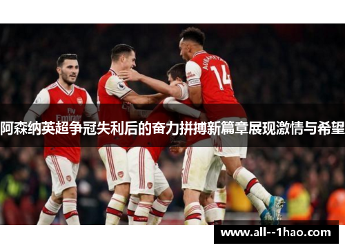 阿森纳英超争冠失利后的奋力拼搏新篇章展现激情与希望 阿森纳英超争冠失利后的奋力拼搏新篇章展现激情与希望