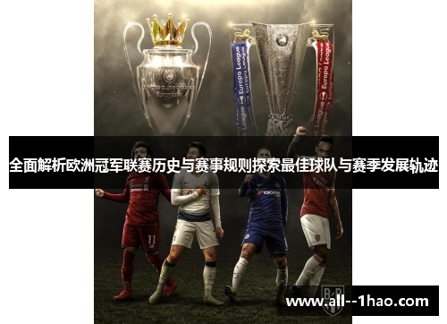 全面解析欧洲冠军联赛历史与赛事规则探索最佳球队与赛季发展轨迹