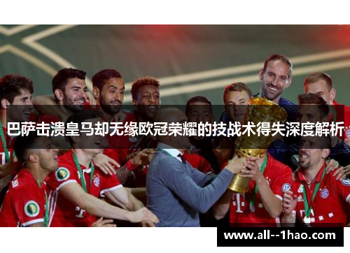 巴萨击溃皇马却无缘欧冠荣耀的技战术得失深度解析