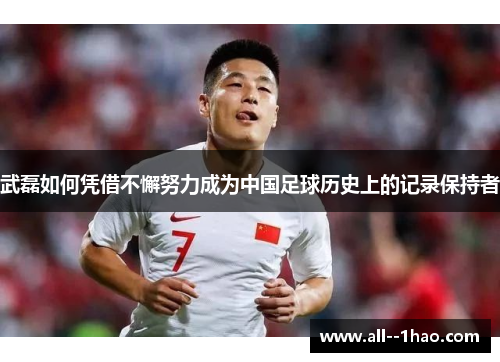 武磊如何凭借不懈努力成为中国足球历史上的记录保持者 武磊如何凭借不懈努力成为中国足球历史上的记录保持者