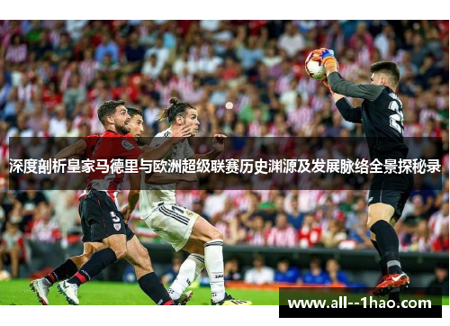 深度剖析皇家马德里与欧洲超级联赛历史渊源及发展脉络全景探秘录 深度剖析皇家马德里与欧洲超级联赛历史渊源及发展脉络全景探秘录