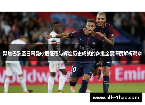 聚焦巴黎圣日耳曼欧冠征程与辉煌历史成就的多维全景深度解析篇章 聚焦巴黎圣日耳曼欧冠征程与辉煌历史成就的多维全景深度解析篇章