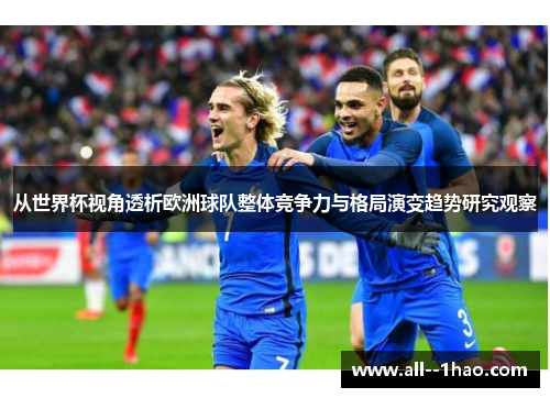 从世界杯视角透析欧洲球队整体竞争力与格局演变趋势研究观察