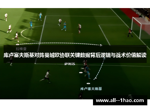库卢塞夫斯基对阵曼城欧协联关键数据背后逻辑与战术价值解读 库卢塞夫斯基对阵曼城欧协联关键数据背后逻辑与战术价值解读