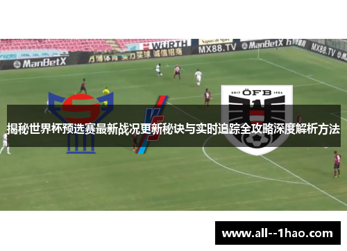 揭秘世界杯预选赛最新战况更新秘诀与实时追踪全攻略深度解析方法