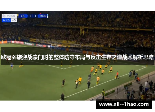 欧冠弱旅迎战豪门时的整体防守布局与反击生存之道战术解析思路 欧冠弱旅迎战豪门时的整体防守布局与反击生存之道战术解析思路