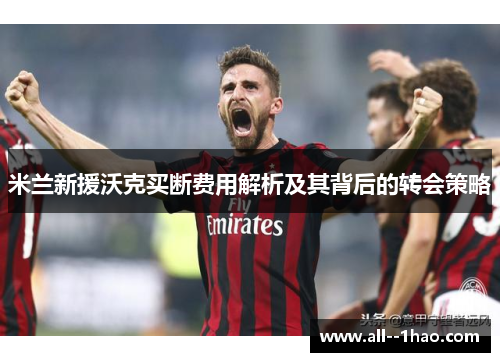 米兰新援沃克买断费用解析及其背后的转会策略