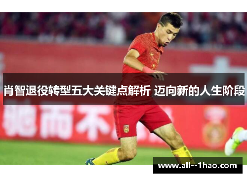 肖智退役转型五大关键点解析 迈向新的人生阶段