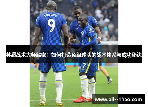 英超战术大师解密:如何打造顶级球队的战术体系与成功秘诀 英超战术大师解密:如何打造顶级球队的战术体系与成功秘诀