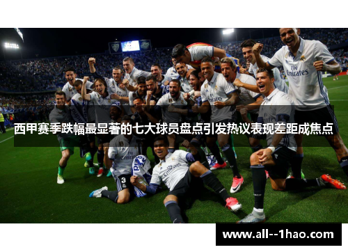 西甲赛季跌幅最显著的七大球员盘点引发热议表现差距成焦点