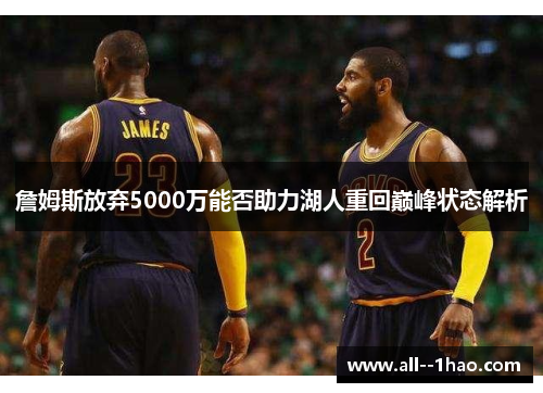 詹姆斯放弃5000万能否助力湖人重回巅峰状态解析