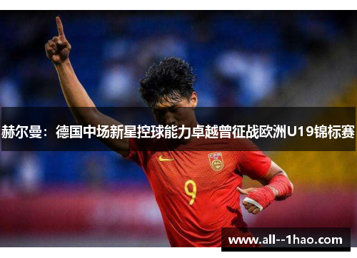赫尔曼：德国中场新星控球能力卓越曾征战欧洲U19锦标赛