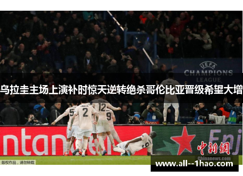 乌拉圭主场上演补时惊天逆转绝杀哥伦比亚晋级希望大增