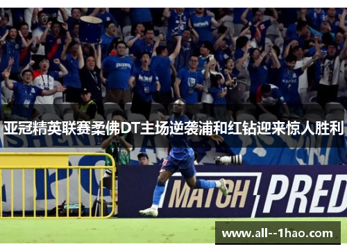 亚冠精英联赛柔佛DT主场逆袭浦和红钻迎来惊人胜利