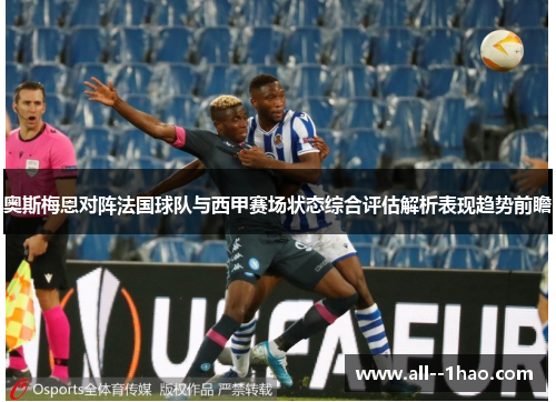 奥斯梅恩对阵法国球队与西甲赛场状态综合评估解析表现趋势前瞻