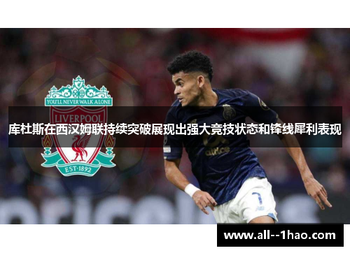 库杜斯在西汉姆联持续突破展现出强大竞技状态和锋线犀利表现