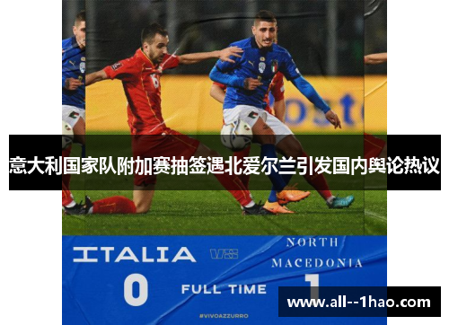 意大利国家队附加赛抽签遇北爱尔兰引发国内舆论热议