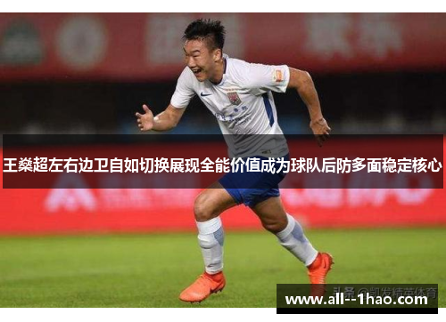 王燊超左右边卫自如切换展现全能价值成为球队后防多面稳定核心 王燊超左右边卫自如切换展现全能价值成为球队后防多面稳定核心