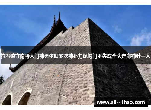 拉冯镇守南特大门神勇依旧多次神扑力保城门不失成全队定海神针一人 拉冯镇守南特大门神勇依旧多次神扑力保城门不失成全队定海神针一人