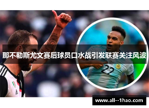 那不勒斯尤文赛后球员口水战引发联赛关注风波 那不勒斯尤文赛后球员口水战引发联赛关注风波