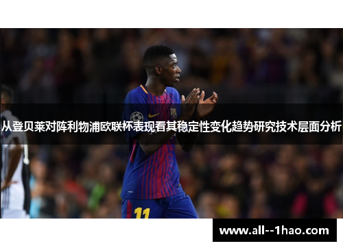 从登贝莱对阵利物浦欧联杯表现看其稳定性变化趋势研究技术层面分析 从登贝莱对阵利物浦欧联杯表现看其稳定性变化趋势研究技术层面分析