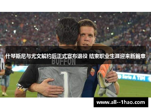 什琴斯尼与尤文解约后正式宣布退役 结束职业生涯迎来新篇章