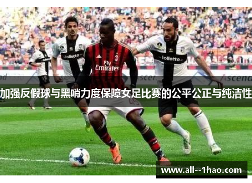加强反假球与黑哨力度保障女足比赛的公平公正与纯洁性