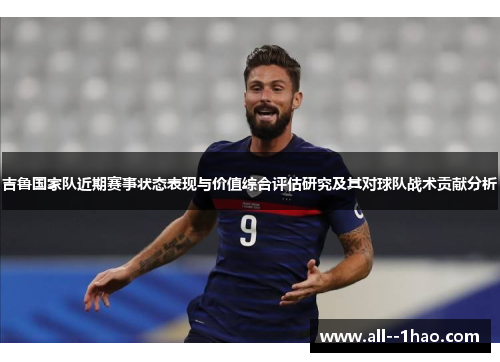 吉鲁国家队近期赛事状态表现与价值综合评估研究及其对球队战术贡献分析 吉鲁国家队近期赛事状态表现与价值综合评估研究及其对球队战术贡献分析