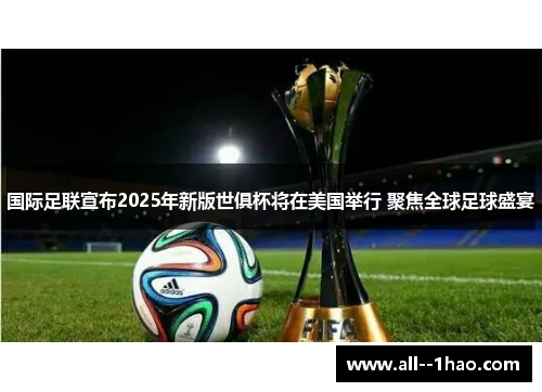 国际足联宣布2025年新版世俱杯将在美国举行 聚焦全球足球盛宴 国际足联宣布2025年新版世俱杯将在美国举行 聚焦全球足球盛宴
