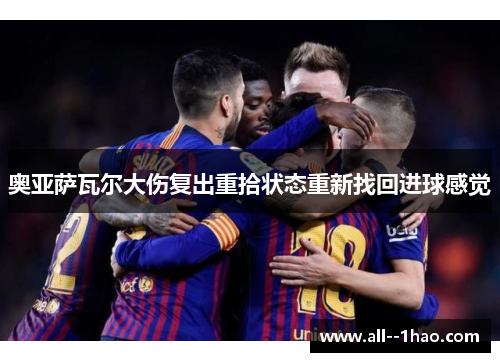 奥亚萨瓦尔大伤复出重拾状态重新找回进球感觉 奥亚萨瓦尔大伤复出重拾状态重新找回进球感觉