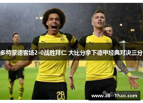 多特蒙德客场2-0战胜拜仁 大比分拿下德甲经典对决三分 多特蒙德客场2-0战胜拜仁 大比分拿下德甲经典对决三分