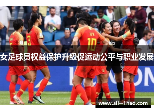 女足球员权益保护升级促运动公平与职业发展 女足球员权益保护升级促运动公平与职业发展
