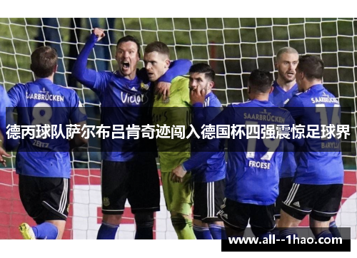 德丙球队萨尔布吕肯奇迹闯入德国杯四强震惊足球界 德丙球队萨尔布吕肯奇迹闯入德国杯四强震惊足球界