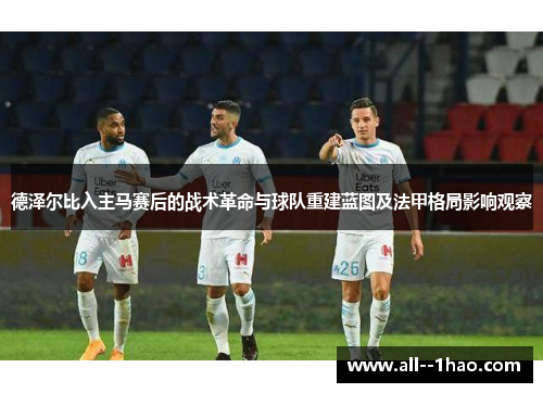 德泽尔比入主马赛后的战术革命与球队重建蓝图及法甲格局影响观察 德泽尔比入主马赛后的战术革命与球队重建蓝图及法甲格局影响观察