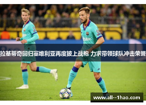 拉基蒂奇回归塞维利亚再度披上战袍 力求带领球队冲击荣誉