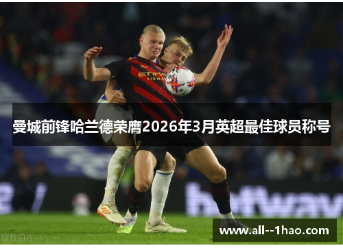 曼城前锋哈兰德荣膺2026年3月英超最佳球员称号