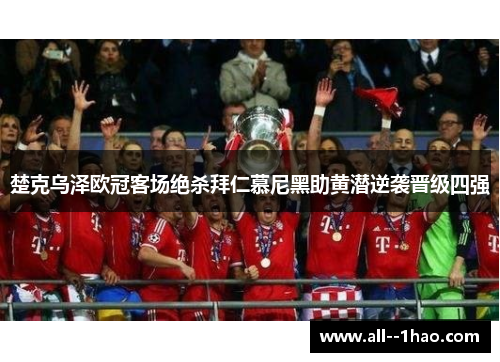 楚克乌泽欧冠客场绝杀拜仁慕尼黑助黄潜逆袭晋级四强 楚克乌泽欧冠客场绝杀拜仁慕尼黑助黄潜逆袭晋级四强