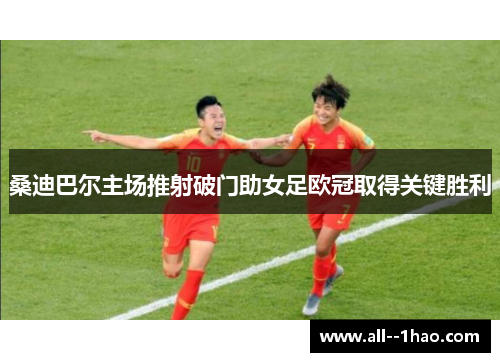 桑迪巴尔主场推射破门助女足欧冠取得关键胜利