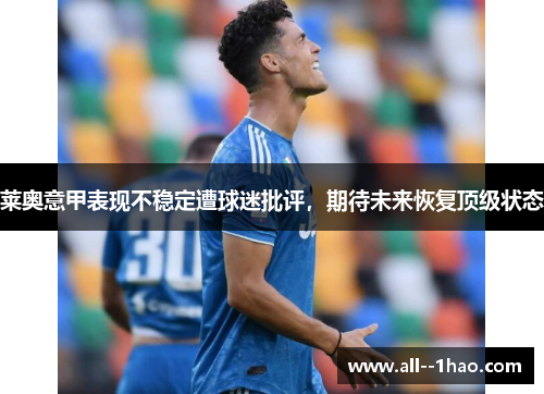莱奥意甲表现不稳定遭球迷批评,期待未来恢复顶级状态 莱奥意甲表现不稳定遭球迷批评,期待未来恢复顶级状态