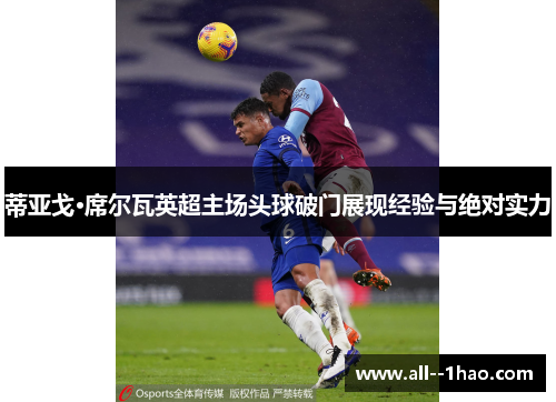 蒂亚戈·席尔瓦英超主场头球破门展现经验与绝对实力