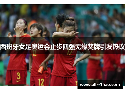 西班牙女足奥运会止步四强无缘奖牌引发热议 西班牙女足奥运会止步四强无缘奖牌引发热议