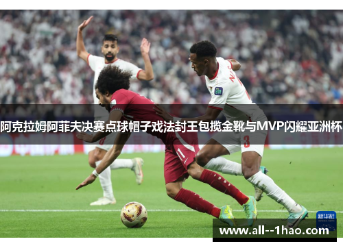 阿克拉姆阿菲夫决赛点球帽子戏法封王包揽金靴与MVP闪耀亚洲杯 阿克拉姆阿菲夫决赛点球帽子戏法封王包揽金靴与MVP闪耀亚洲杯
