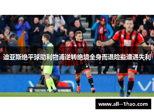 迪亚斯绝平球助利物浦逆转绝境全身而退险些遭遇失利