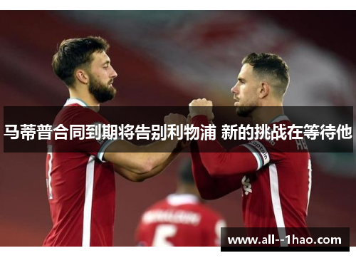 马蒂普合同到期将告别利物浦 新的挑战在等待他